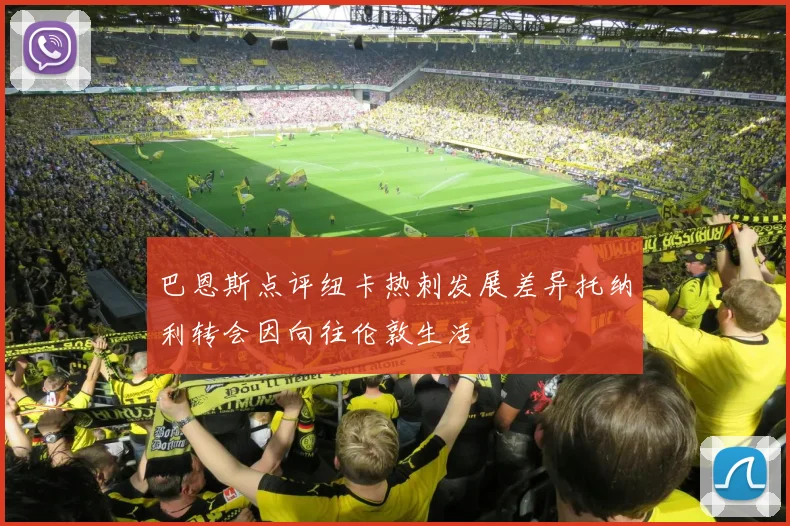 巴恩斯点评纽卡热刺发展差异托纳利转会因向往伦敦生活