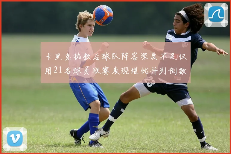 卡里克执教后球队阵容深度不足仅用21名球员联赛表现堪忧并列倒数第一