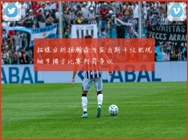 拓媒分析杨瀚森与亚当斯卡位犯规细节揭示比赛判罚争议