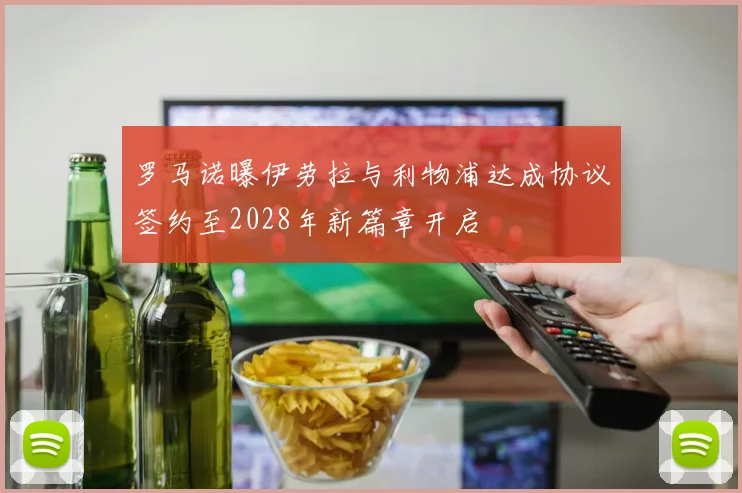 罗马诺曝伊劳拉与利物浦达成协议签约至2028年新篇章开启