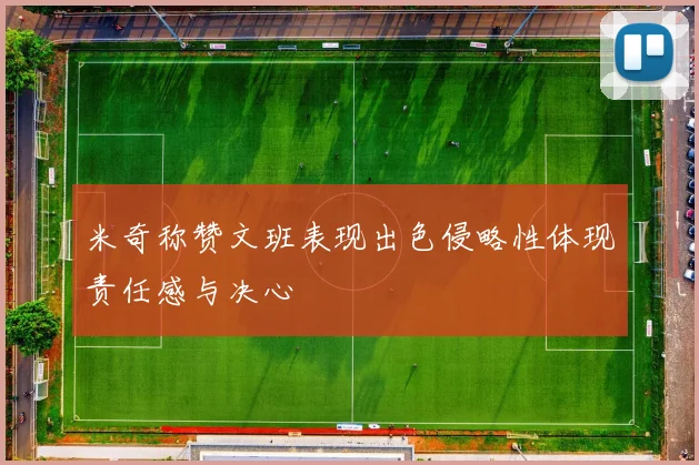 米奇称赞文班表现出色侵略性体现责任感与决心