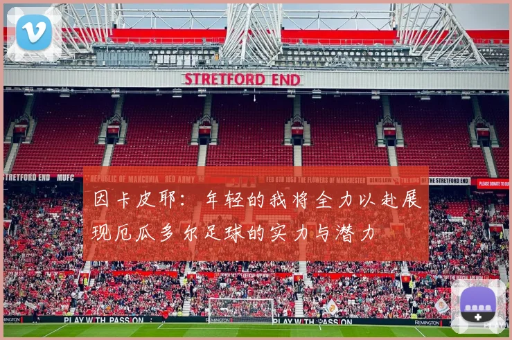 因卡皮耶：年轻的我将全力以赴展现厄瓜多尔足球的实力与潜力