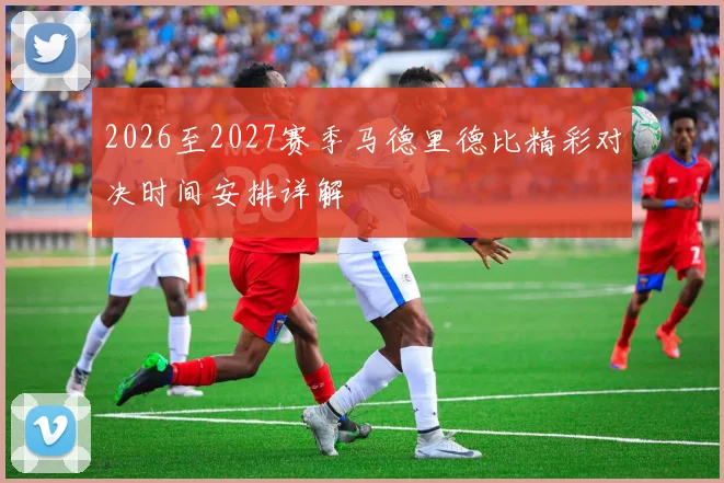 2026至2027赛季马德里德比精彩对决时间安排详解