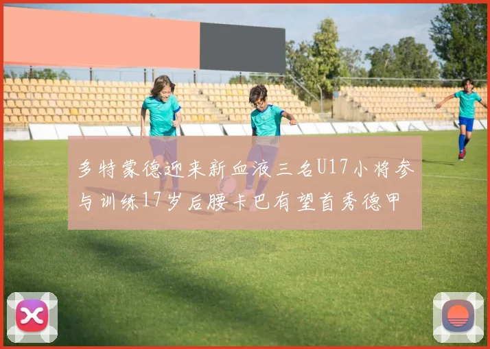 多特蒙德迎来新血液三名U17小将参与训练17岁后腰卡巴有望首秀德甲