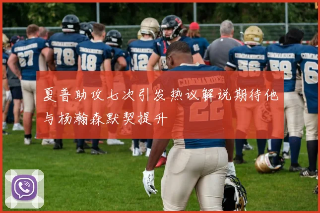 夏普助攻七次引发热议解说期待他与杨瀚森默契提升